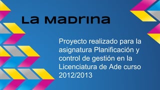 La Madrina
Proyecto realizado para la
asignatura Planificación y
control de gestión en la
Licenciatura de Ade curso
2012/2013

 