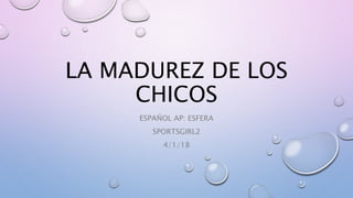 LA MADUREZ DE LOS
CHICOS
ESPAÑOL AP: ESFERA
SPORTSGIRL2
4/1/18
 
