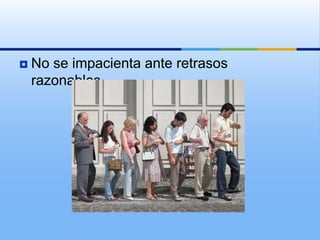   No se impacienta ante retrasos
    razonables.
 