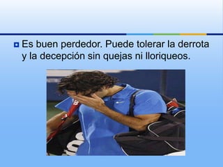    Es buen perdedor. Puede tolerar la derrota
    y la decepción sin quejas ni lloriqueos.
 