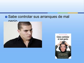    Sabe controlar sus arranques de mal
    genio.
 