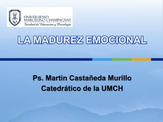 LA MADUREZ EMOCIONAL


  Ps. Martin Castañeda Murillo
    Catedrático de la UMCH
 
