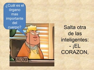 ¿Cuál es el órgano mas importante del cuerpo? Salta otra de las inteligentes: - ¡EL CORAZON, 