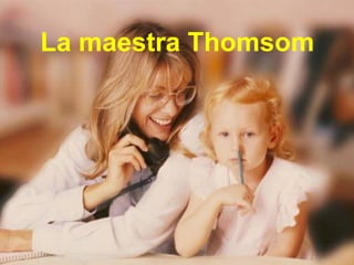 La maestra Thomsom
 