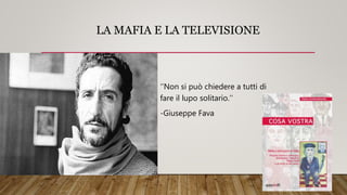 LA MAFIA E LA TELEVISIONE
‘’Non si può chiedere a tutti di
fare il lupo solitario.’’
-Giuseppe Fava
 