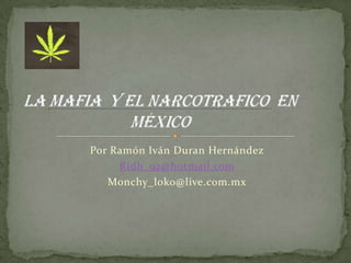 Por Ramón Iván Duran Hernández  Ridh_92@hotmail.com Monchy_loko@live.com.mx Lamafia  Y EL NARCOTRAFICO en México 