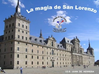 La magia de San Lorenzo I.E.S.  JUAN  DE  HERRERA 