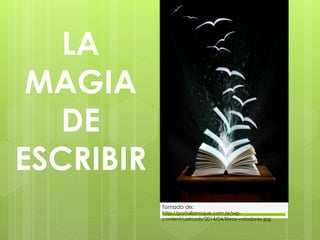 LA 
MAGIA 
DE 
ESCRIBIR 
Tomado de: 
http://portallarroque.com.ar/wp-content/ 
uploads/2014/04/libros-voladores.jpg 
 