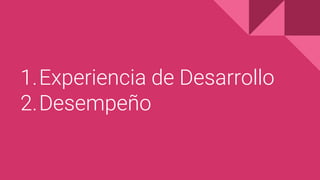 1.Experiencia de Desarrollo
2.Desempeño
 