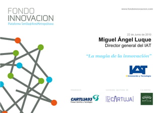 22 de Junio de 2010

     Miguel Ángel Luque
       Director general del IAT

“La magia de la innovación”
 