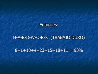 Entonces: H-A-R-D-W-O-R-K  (TRABAJO DURO) 8+1+18+4+23+15+18+11 = 98% 