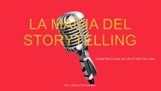 LA MAGIA DEL
STORYTELLING
Por: Diana Hernández
CONSTRUCCION DE UN STORYTELLING
 