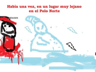 Había una vez, en un lugar muy lejano
en el Polo Norte
 