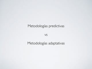 Metodologías predictivas
vs
Metodologías adaptativas
 