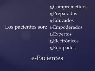  Comprometidos
Preparados
Educados
Los pacientes son: Empoderados
Expertos
Electrónicos
Equipados
e-Pacientes