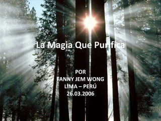 La Magia Que Purifica POR  FANNY JEM WONG LIMA – PERÚ 26.03.2006 