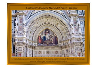 Cattedrale di Santa Maria del Fiore - Duomo
A catedral impressiona pelo tamanho (é a quarta maior igreja da Europa), pelo uso das
cores e, claro, por seu projeto arquitetônico.
 