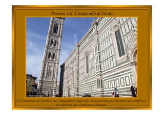 Duomo e il Campanile di Giotto
O Campanile de Giotto é um campanário edificado em separado que faz parte do complexo
de edifícios que compõem o Duomo.
 