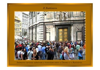 Il Battistero
Inúmeros turistas admiram e transitam entre a Duomo e o Batistério.
 