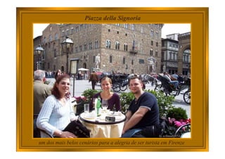 um dos mais belos cenários para a alegria de ser turista em Firenze
Piazza della Signoria
 