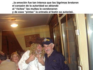 ..la emoción fue tan intensa que las lágrimas brotaron el corazón de la autoridad se ablandó al “ricitos” las multas le condonaron y de esas “pintas” la entrada al festín se autorizó .. 