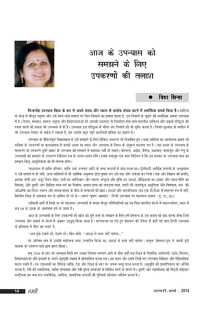 vkt ds miU;kl dks
le>us ds fy,
midj.kksa dh ryk'k
 fo|k

flUgk

fu%lUnsg miU;kl fo/kk ds :i esa vius le; vkSj LFkku ls lkFkZd laokn djus esa lokZf/kd leFkZ fo/kk gSA lkfgR;
ds dsUnz esa ekStn euq"; vkSj mls ?ksjus okys lekt ij ftu fopkjksa dk izHkko iM+rk gS] mu fopkjksa ls tw>us dh lokZf/kd {kerk miU;kl
w
esa gSA fopkj] laLFkku] lekt] euq"; vkSj fopkjèkkjkvksa dh vkilh VdjkgV ls fodflr gksus okys ekuoh; O;fäRo vkSj ;FkkFkZ ifjn`'; dh
jpuk djus dh {kerk Hkh miU;kl esa gh gSA miU;kl bl ifjn`'; ds Hkhrj u, fopkjksa dh Hkh l`f"V djrk gSA fopkj&'kwU;rk ds ekgkSy esa
Hkh miU;kl fopkj ds ladr ns ldrk gS] ;g mldh cgqr cM+h dkjf;=kh izfrHkk dk izek.k gSA
s
miU;kl ds oSfo/;iw.kZ fodklØe esa mls le>us ds fy, fofo/k midj.k Hkh fodflr gq,A dFkk lkfgR; dk vkykspuk 'kkL=k tks
dfork ds midj.kksa ;k dkO;'kkL=k ls dkQh vyx Fkk le; vkSj miU;kl ds fo"k; ds vuq:i cnyrk jgk gSA ,d izdkj ds miU;kl ds
ekun.M ;k midj.k nwljs izdkj ds miU;kl dks le>us esa lgk;d ugha gks ldrsA izepUn] vKs;] tSuUnz] ;'kiky] ukxktqu vkSj js.kq ds
s
s
Z
miU;klksa dks le>us ds midj.k fuf'pr :i ls vyx&vyx gksxA blds ckotwn ,d ckr fuf'pr gS fd bu lcdk ;k miU;kl ek=k dk
a s
izLFkku fcUnq vk/kqfudrk dks gh ekuuk gksxkA
^e/;dky esa O;fä ifjokj] tkfr] /keZ] ijEijk vkfn ds ukuk cU/kuksa ls ca/kk jgrk FkkA iwthoknh vkfFkZd iz.kkyh ds vH;qRFkku
¡
us mls lekt ls gh ugha] vU; O;fä;ksa ls Hkh vkfFkZd vuqcU/k }kjk i`Fkd dj mls ,d vksj vdsyk dj fn;kA ,d vksj foKku dh izxfr]
'kkld Js.kh }kjk vVwV oSHko laxg] ;a=kksa dk vkfo"dkj vkSj lerk] cU/kqRo vkSj eqfä dk vkn'kZ] ckSf)drk dk vkxzg vkSj U;k;&uhfr dk
z
fodkl] vkSj nwljh vksj f'kf{kr e/; oxZ dk fo{kksHk] 'kklu&lÙkk dk tdM+rk ik'k] uxjksa dh tuladqy v'kqfprk vkSj fo"kerk] /ku dh
va/k'kfä dk fojkV Lo:i vkSj ekuo&ekuo ds chp ds lEcU/kksa dh [kkbZA vkn'kZ vkSj okLrfodrk vc ,d gh fn'kk esa lekUrj :i esa ugha]
foijhr fn'kk esa vleku :i ls /kkfor gks jgs FksA ¼Hkkjr Hkw"k.k vxzoky % fgUnh miU;kl ij ik'pkR; izHkko % i`- 27] 29-½
méhloha 'krh esa fy[ks tk jgs ik'pkR; miU;klksa ds le{k ekStn ifjfLFkfr;ksa dk ;g fp=k Hkkjrh; lanHkZ esa LokrU=;ksÙkj] dky esa
w
lu~ 60 ds n'kd ds vklikl gesa ys tkrk gSA
vkt ds miU;klksa ds fy, midj.kksa dh [kkst dks iwjh rjg ds le>us ds fy, gesa izepUn ds ml dFku dks ;kn djuk gksxk ftls
s
miU;kl vkSj ;FkkFkZ ds lanHkZ esa vDlj mn~/k`r~ fd;k tkrk gSA ej.k'k¸;k ij iM+s gq, izepUn dh tSuUnz ls dgh xbZ ckr fgUnh miU;kl
s
s
ds bfrgkl esa ehy dk iRFkj gS]
^^vc eq>s ns[krs jgs] ns[krs jgsA fQj cksy]s ^^vkn'kZ ls dke ugha pysxk---**
ij vfUre {k.k esa mUgksus eekZUrd lR; mPpkfjr fd;k Fkk( vkn'kZ ls dke ugha pysxkA oLrqr% izepUn&;qx us viuh iwjh
a
s
lk/kuk ds mijkUr ;gh Kku izkIr fd;kA
lu~ 1936 ds ckn tks miU;kl fy[ks x, mudk foLrkj yxHkx vkxs ds chl o"kksaZ rd fo'o ds oSpkfjd vkanksyuks]a n'kZu] fpUru]
fopkj/kkjkvksa vkSj izHkkoksa ds vius cgqe[kh ;FkkFkZ esa izfrQfyr djrk jgkA ;g dky vkSj blesa fy[ks x, miU;kl fof'k"V vkSj ,sfrgkfld
q
egRo j[krs gSA bu miU;klksa dk oSfo/; O;fä] ns'k vkSj fo'o ds Lrj ij viuk oLrq xBu djrk gS( vuqHkwfr dh izkekf.kdrk dks vftZr
a
djrk gS] L=kh dh Lok/khurk] O;fä lEiérk vkSj L=kh&iq#"k lEcU/kksa ds fofo/k Lrjksa ds lanHkZ esA nwljh vksj LFkkuh;rk dh feV~Vh QksM+dj
a
jk"Vªh;rk dk u;k :i jktuSfrd] vkfFkZd] lkekftd lUnHkksaZ dh xqfRFk;k¡ [kksydj O;aftr djrk gSA

14

yegh

tuojh&ekpZ % 2014

 