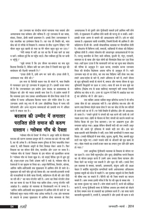 bl miU;kl dk dsUnzh; lanHkZ igpkuk x;k ;FkkFkZ vkSj
vuigpkuk x;k orZeku vkSj Hkfo"; gSaA iwjs miU;kl esa ;g Hkk"kk]
laokn] fopkj] 'kSyh lcesa izogeku gSA blds fy, miU;kldkj us
,d rduhd dk bLrseky fd;k gSA og ,d gh fLFkfr dks] Hkko
cks/k dks nks rjhds ls fy[krk gSA elyu nks&rhu m)j.k nsf[k,&^^esjs
Hkhrj cgqr dqN [kkyh gks x;k ;k esjs Hkhrj cgqr dqN Hkj mBkA**
^^esjh le> esa ugha vk jgk Fkk fd eSa D;k d:¡ ;k D;k
u d:¡A rch;r gqbZ fd ?kj igqp tkÅ¡A fQj rch;r gqbZ fd ?kj dHkh
¡
u igq¡pw¡A**
^^eq>s yxrk gS fd bl thou dk&lekt dk lc dqN
fdruk fujFkZd gS] ysfdu ;gh og {k.k gksrk gS ftlesa lc dqN dh
lkFkZdrk dh jkS'kuh pedrh gSA**
^^bPNk gksrh gS] blh {k.k ej tkus dhA bPNk gksrh gS]
vuardky rd thus dhA**
bl rjg ds fojks/kh dFku ,d gh lanHkZ esa] Hkko fLFkfr
esa jpukdkj }kjk iwjs miU;kl esa iz;qDr gq, gSaA bldh otg Li"V
gh gS fd miU;kldkj bl iz;ksx }kjk uk;d ;k dFkkokpd ds
fMizs'ku dks vkSj Hkh T;knk izHkkoh cuk nsrk gSA ;s iz;ksx crkrs gSa
fd O;oLFkk }kjk tc mldk vkRefo'okl Hkh Nhu fy;k tkrk gS rks
O;fDr esa iuik vfo'okl fdruk xgjk vkSj xaHkhj gksrk gSA ;g
miU;kl vius y?kq :i esa Hkh mÙkj vkS|ksfxd fo'o esa iui jgh
csjkstxkjh vkSj vU; rn~tU; leL;kvksa dks izHkkoh :i esa vafdr
djus esa lQy jgk gSA

cnyko dh mEehn esa yxkrkj
ijkftr gksrs lekt dh d#.k
nkLrku % Xykscy xk¡o ds nsork
^Xykscy xk¡o ds nsork* esa j.ksUnz us vlqj tkfr ds pkSrjQk
ijkt; dh d#.k nkLrku izLrqr dh gSA ijkt; dk ÝaV Hkh ,d ugha
gS] og Hkh vusd gSA tks fodkl reke nqfu;k ds fy, pdkpkS/k ysdj
a
vk;k gS] ogh fodkl vlqjksa ds fy, fouk'k ysdj vkrk gSA fQj
fodkl dk ;g ekWMy dSls Bksl] ekuoh; vkSj mnkj jg tkrk gSA
^Xykscy xk¡o ds nsork* fodkl ds bl ekWMy dks iz'ukafdr djrk
gS&^^Xykscy xk¡o ds nsork [kq'k FksA tks yM+kbZ oSfnd ;qx esa 'kq: gqbZ
Fkh] gt+kj&gt+kj bUnz ftls vatke ugha ns lds Fks] Xykscy xk¡o ds
nsorkvksa us og eqd+ke ik fy;k FkkA vlqj&fcfjft;k] fcjgksj] dksjck]
vkfne tkfr&vkfnoklh lc eq[;/kkjk esa 'kkfey gksus gh okys FksA
eq[;/kkjk dh ygjsa pk¡n Nwus dks csrkc FkhA og ygjkrh&bBykrh jkT;ksa
dh jkt/kkfu;ksa ls gksrh ok;k fnYyh] okf'kaxVu Mh-lh dh vksj nkSM+h
tk jgh FkhaA** ;g ek=k LVsVesaV ugha gSA vxj ;g flQZ LVsVesaV gksrk
rc ;g lRrk ds i{k esa fn;k x;k izrhr gksrkA ijUrq LVsVesaV ugha
vkØks'k gSA vkØks'k tks O;oLFkk ds fo/oaldkjh :i ls tUek gSA
^vkfne tkfr&vkfnoklh lc eq[;/kkjk esa 'kkfey gksus gh okys Fks* dk
fufgrkFkZ cgqr T;knk xaHkhj rFkk vusd Lrjh; gSA ,d vksj ekuork
ds rdkts ls budk eq[;/kkjk esa 'kkfey gksuk ekuork ds fy,
54

yegh

vR;ko';d gS rks nwljh vksj iw¡thoknh rkdrsa bUgsa 'kkfey ugha gksus
nsrhA os eq[;/kkjk esa 'kkfey gksus okyh Fkh ijUrq gks u ldhaA D;ksa
bldh otg vyx ls crkus dh vko';drk ugha gSA bls gj dksbZ
tkurk gSA eq[;/kkjk okyh jktuhfr] ftlesa fnYyh Hkh 'kkfey gS vkSj
okf'kaxVu Mh-lh Hkh& viuh yksdrkaf=kd O;oLFkk ij xkSjokafor gksrh
gSA yksdra=k esa fofHkUu nyksa] lektksa] O;fDr;ksa esa laokn dh fof'k"V
Hkwfedk gksrh gSA laokn yksdra=k dh vk/kkjHkwr vko';drkvksa esa ,d
gSA ijUrq ckrphr ds fy, tkrs yfyrk] cq/kuh nh] xanqj] ,rokjh]
ykypu nk ds ckck vkSj iang yksxksa dks ySMekbal fcNk dj mM+k fn;k
z
a
x;kA ;gk¡ iz'u mBrk gS fd lRrk/kkjh oxZ dk ;g d`R; D;k yksdra=k
dh xfjek ds vuqdwy gS iz'u djuk] gLr{ksi djuk miU;kl
fo/kk dh dsUnzh; fo'ks"krk vFkok pfj=k ds vuqdwy gh gSA pkgs
miU;kl cM+k gks ;k NksVk] og rc rd fof'k"V ugha gksrk tc rd
gekjs vkl&iM+ksl ds ckjs esa] gekjs vfLrRo ds ckjs esa] gekjs thou
ds dqN cqfu;knh lR;ksa ds lanHkZ esa] lekt vkSj ekuo thou ds dqN
cqfu;knh fl)karksa ij iz'u u mBk,A lkFk gh de ls de eq>s og
lkfgR; ¼fo'ks"k :i ls dFkk lkfgR;½ egRoiw.kZ ugha yxrk ftlesa
izfrjks/k dk cks/k u gksA Åij ds m)j.k esa ftls eSa vkØks'k dg jgk
gw¡ og izfrjksèk Hkh gS vkSj iz'uA
tc O;fDr vFkok O;fDr lewg izfrjks/k djrk gS rks lnSo
mld thr gks ;g vko';d ugha gSA ;g izfrjks/k rc&rc vkSj Hkh
d#.k rFkk fgEer rksMus okyk gksrk gS tc ;g cks/k gks fd ge lfn;ksa
+
ls gkjrs pys tk jgs gSA ij ,slh fLFkfr esa izfrjksèk vkSj Hkh vko';d
a
gks tkrk gSA ^^gekjs iwoZtksa us taxyksa dh j{kk djus dh Bkuh rks mUgsa
jk{kl dgk x;kA [ksrh ds QSyko ds fy, taxyksa dks dkVus&tykus dk
fojks/k fd;k rks nq"V nSR; dgyk,A mu ij vkØe.k gqvk vkSj
yxkrkj [knsM+k x;kA xxx ysfdu chloha lnh dh gkj gekjh vlqj
tkfr dh vius iwjs bfrgkl esa lcls cM+h gkj FkhA bl ckj
dFkk&dgkuh okys flaxcksxk us ugha] VkVk tSlh dEifu;ksa us gekjk uk'k
a
fd;kA mudh QSfDVª;ksa esa cuk yksgk] dqnky] [kqjih] xSrk] [kurh lqnj
a
w
gkVksa rc igq¡p x,A gekjs xyk;s yksgs ds vkStkjksa dh iwN [kRe gks
x,A yksgk xykus dk gtkjks&gtkj lky dk gekjk gquj èkhjs&èkhjs [kRe
a
gks x;kA**
mÙkj vk/kqfud iw¡thoknh O;oLFkk ds fodkl ds ekWMy ij
;g iz'u gSA VkVk tSlh cgqjk"Vªh; vkSj o`gn~ vkS|ksfxd ?kjkus fodkl
dk tks ekWMy izzLrqr djrs gSa mlesa vke turk fcuk igpku vkSj
fcuk psgjs dk etnwj cu ldrh gS vkSj dqN Hkh ughaA mlds fy,
bl O;oLFkk ls lerk] cjkcjh] vkilnkjh] caèkqRo vkfn dh vk'kk
csdkj gS D;ksafd cgqjk"Vªh; dEifu;ksa okyh vFkZO;oLFkk vf/kdre
equkQk olqyh dks dsUnz esa j[krh gSA og equkQk olqyus ds fy, fdlh
Hkh lhek rd tk ldrs gSaA pSfjVh dks Hkh VSDl cpkus dk lk/ku
cukrs gSA vke turk bruh xjhc gS fd isV dh Hkw[k ds le{k la?k kZ
a
dk jkLrk /kqa/kyk iM+ tkrk gSA yksx la?k"kZ djrs gSa] djus dh dksf'k'k
djrs gSa] ijUrq iw¡thoknh lÙkk ds fofHké vo;o bl la?k"kZ dks rksM+us
ds fy, reke rjg ds gFkdaMksa dk bLrseky djrs gSaA ;g lÙkk igys
cgykrh&Qqlykrh gS] Mjkrh gS] /kedkrh gS vkSj blls Hkh dke u cus

tuojh&ekpZ % 2014

 