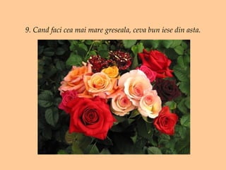 9. Cand faci cea mai mare greseala, ceva bun iese din asta. 