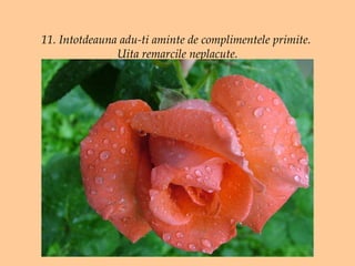 11. Intotdeauna adu-ti aminte de complimentele primite.  Uita remarcile neplacute. 