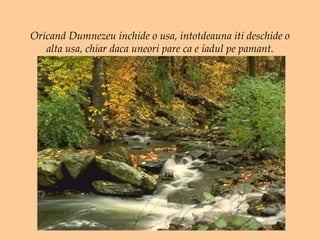 Oricand Dumnezeu inchide o usa, intotdeauna iti deschide o alta usa, chiar daca uneori pare ca e iadul pe pamant. 