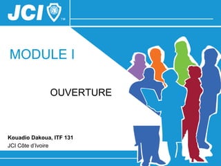 MODULE I

              OUVERTURE



Kouadio Dakoua, ITF 131
JCI Côte d’Ivoire
 