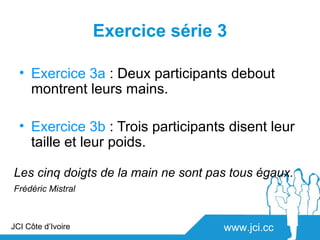 Exercice série 3

  • Exercice 3a : Deux participants debout
    montrent leurs mains.

  • Exercice 3b : Trois participants disent leur
    taille et leur poids.

Les cinq doigts de la main ne sont pas tous égaux.
Frédéric Mistral



JCI Côte d’Ivoire                    www.jci.cc
 