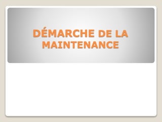 DÉMARCHE DE LA
MAINTENANCE
 