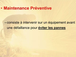 • Maintenance Préventive
–consiste à intervenir sur un équipement avant
une défaillance pour éviter les pannes
 