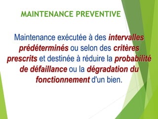 MAINTENANCE PREVENTIVE
Maintenance exécutée à des intervalles
prédéterminés ou selon des critères
prescrits et destinée à réduire la probabilité
de défaillance ou la dégradation du
fonctionnement d'un bien.
 