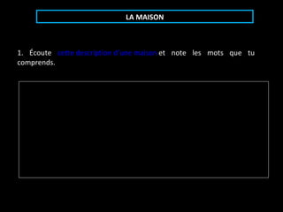 LA MAISON 1. Écoute cette description d’une maison et note les mots que tu comprends.