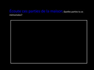 Écoute ces parties de la maison . Quelles parties tu as mémorisées?