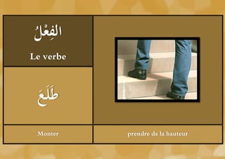 ‫ْل‬ ِ
ُ ‫الفع‬
Le verbe



 ‫ع‬
 ُ َ‫طَل‬
 َ
 Monter    prendre de la hauteur
 