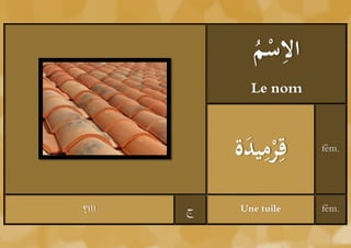 ‫ْم‬ ِ
             ُ ‫الس‬
             Le nom



            َ ِ‫قِر‬
           ‫ْ ميدة‬      fém.




‫ااا؟‬   ‫ج‬   Une tuile   fém.
 