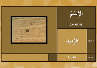 ِ
 ‫ال ْ م‬
 ُ ‫ُس‬
 Le nom


  ِ‫قِر‬
‫ْ ميد‬     masc.




Le pisé   masc.
 