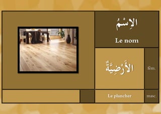 ‫ْم‬ ِ
    ُ ‫الس‬
    Le nom



‫ة‬    ِ ‫ا َُر‬
ُ َّ‫ْل ْيي‬     fém.




Le plancher    masc.
 