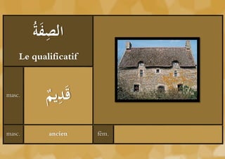 ‫َة‬ ِ ‫ال‬
        ُ ‫صف‬
    Le qualificatif


masc.
           ‫يم‬
           ُ‫د‬ ِ َ‫ق‬

masc.      ancien     fém.
 