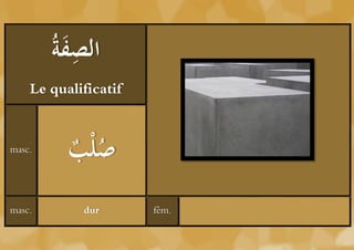 ‫َة‬ ِ ‫ال‬
        ُ ‫صف‬
    Le qualificatif


masc.
          ‫ْب‬
          ُ ‫صل‬
masc.       dur       fém.
 