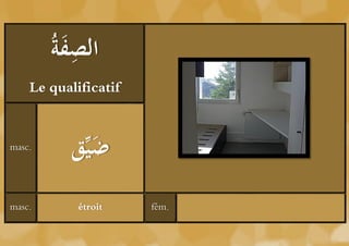 ‫َة‬ ِ ‫ال‬
        ُ ‫صف‬
    Le qualificatif


masc.
           ‫ييِّق‬
               َ
masc.       étroit    fém.
 