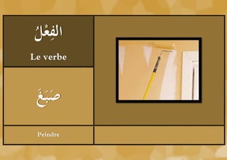 ‫ْل‬ ِ
ُ ‫الفع‬
Le verbe



 ‫َغ‬
 ُ َ‫صب‬
 َ
 Peindre
 