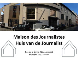 Maison des Journalistes
Huis van de Journalist
     Rue de la Senne 21 Zennestraat
         Bruxelles 1000 Brussel
 