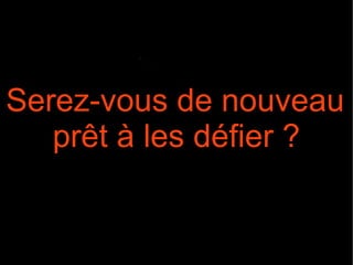 Serez-vous de nouveau prêt à les défier ?  