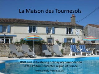 La Maison des Tournesols




B&B and self-catering holiday accommodation
  in the Poitou-Charentes region of France
          www.simply-france.co.uk
 