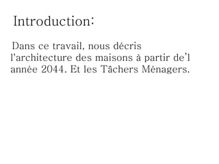 Introduction:
 Dans ce travail, nous décris
l'architecture des maisons à partir de’l
année 2044. Et les Tâchers Ménagers.
 
