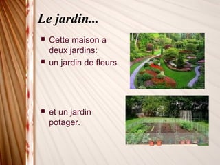 Le jardin...
 Cette maison a
deux jardins:
 un jardin de fleurs
 et un jardin
potager.
 